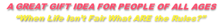  A GREAT GIFT IDEA FOR PEOPLE OF ALL AGES
“When Life Isn’t Fair What ARE the Rules?”