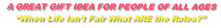  A GREAT GIFT IDEA FOR PEOPLE OF ALL AGES
“When Life Isn’t Fair What ARE the Rules?”